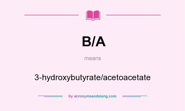 What does B/A mean? It stands for 3-hydroxybutyrate/acetoacetate