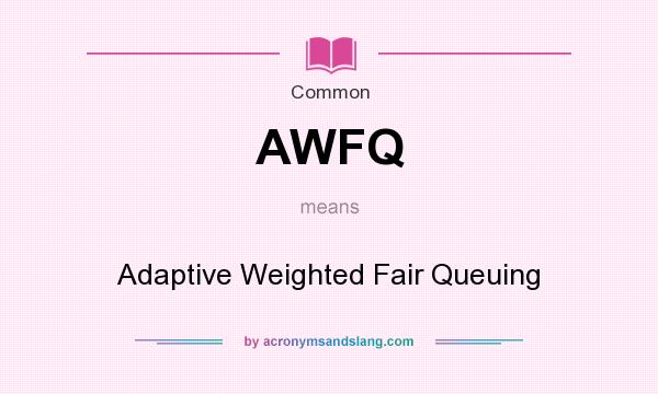 What does AWFQ mean? It stands for Adaptive Weighted Fair Queuing