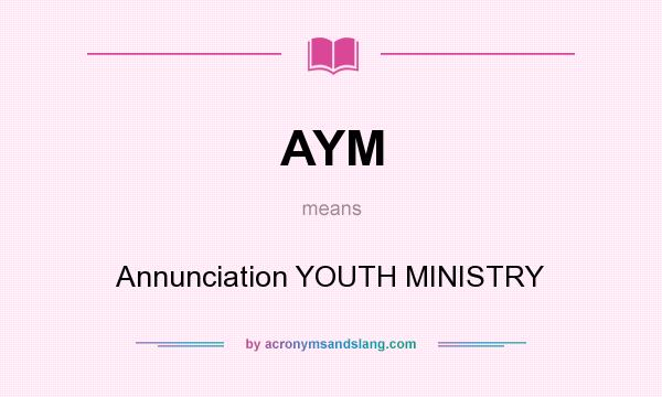What does AYM mean? It stands for Annunciation YOUTH MINISTRY