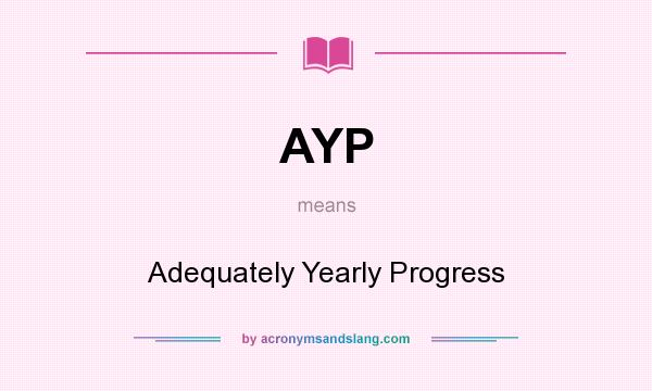 What does AYP mean? It stands for Adequately Yearly Progress