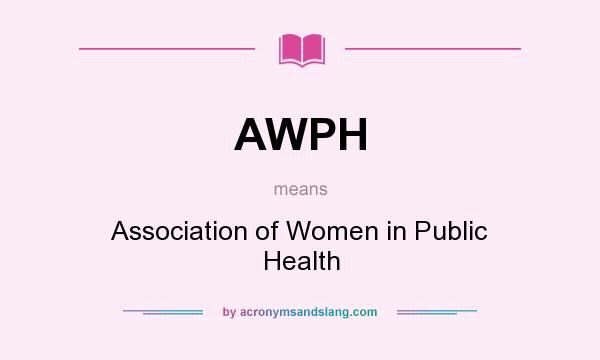 What does AWPH mean? It stands for Association of Women in Public Health
