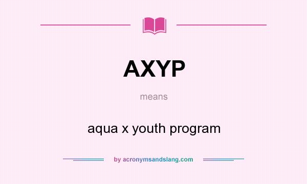 What does AXYP mean? It stands for aqua x youth program