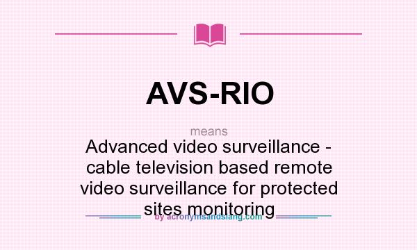 What does AVS-RIO mean? It stands for Advanced video surveillance - cable television based remote video surveillance for protected sites monitoring