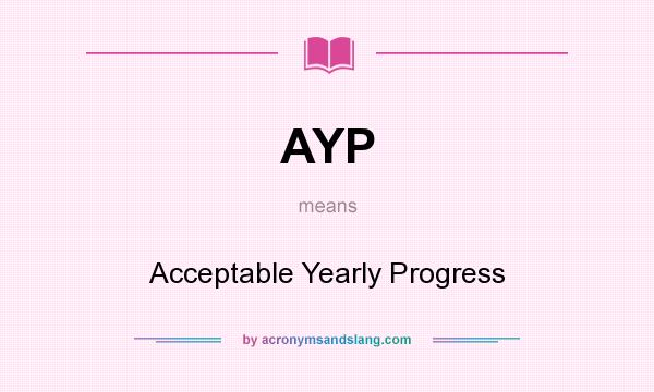 What does AYP mean? It stands for Acceptable Yearly Progress