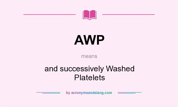 What does AWP mean? It stands for and successively Washed Platelets