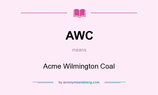 What does AWC mean? It stands for Acme Wilmington Coal