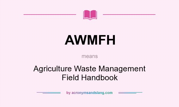 What does AWMFH mean? It stands for Agriculture Waste Management Field Handbook