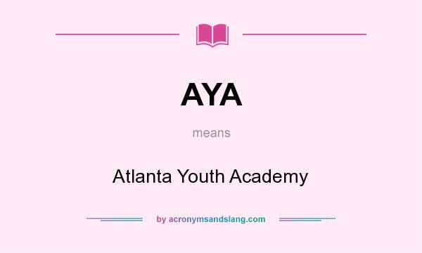 What does AYA mean? It stands for Atlanta Youth Academy
