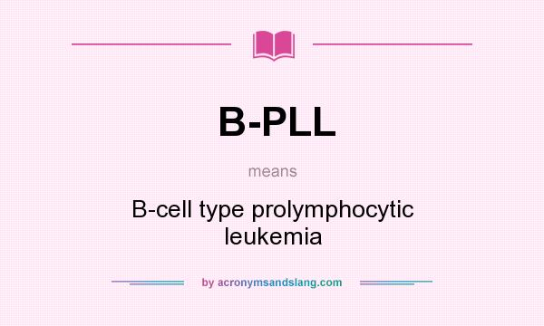 What does B-PLL mean? It stands for B-cell type prolymphocytic leukemia