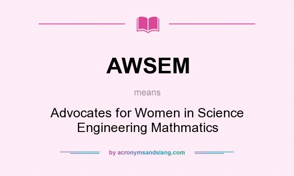 What does AWSEM mean? It stands for Advocates for Women in Science Engineering Mathmatics