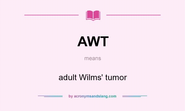 What does AWT mean? It stands for adult Wilms` tumor