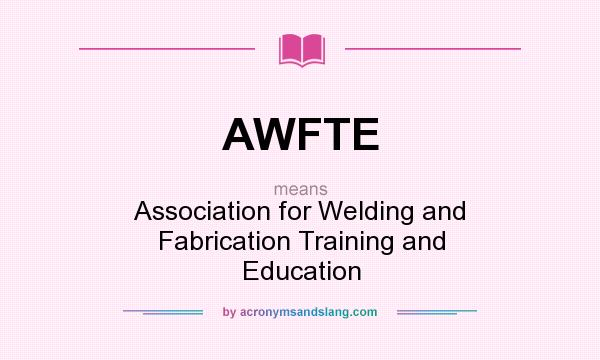 What does AWFTE mean? It stands for Association for Welding and Fabrication Training and Education