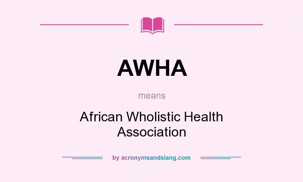 What does AWHA mean? It stands for African Wholistic Health Association