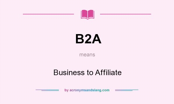 What does B2A mean? It stands for Business to Affiliate