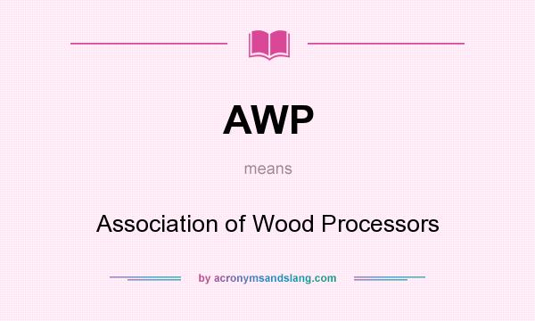 What does AWP mean? It stands for Association of Wood Processors