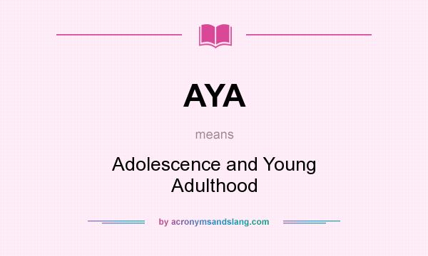 What does AYA mean? It stands for Adolescence and Young Adulthood