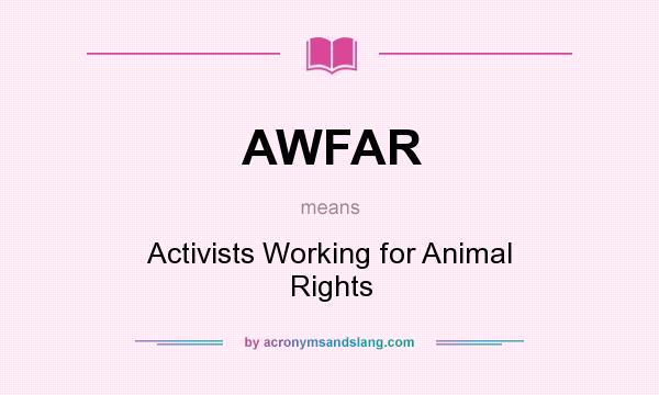 What does AWFAR mean? It stands for Activists Working for Animal Rights