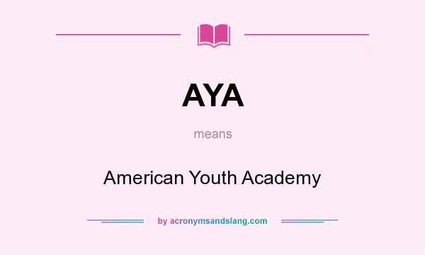 What does AYA mean? It stands for American Youth Academy