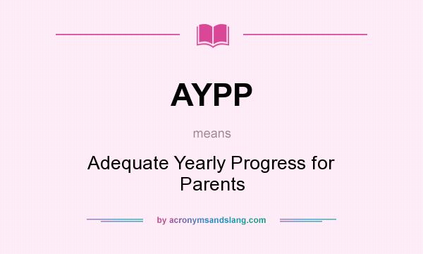What does AYPP mean? It stands for Adequate Yearly Progress for Parents
