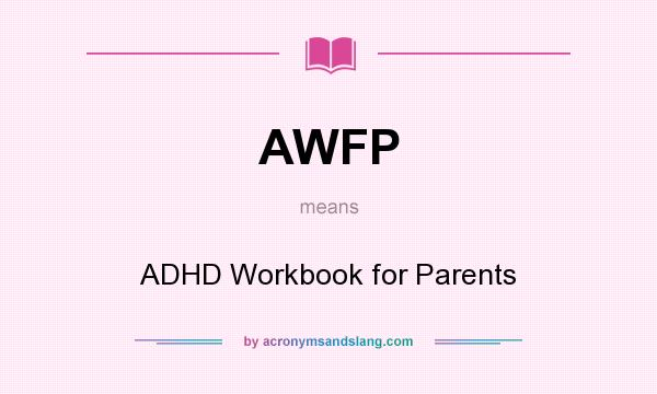 What does AWFP mean? It stands for ADHD Workbook for Parents