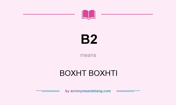 What does B2 mean? It stands for BOXHT BOXHTI
