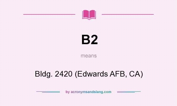 What does B2 mean? It stands for Bldg. 2420 (Edwards AFB, CA)