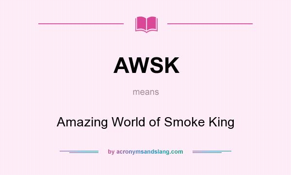 What does AWSK mean? It stands for Amazing World of Smoke King