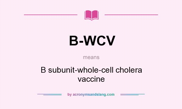 What does B-WCV mean? It stands for B subunit-whole-cell cholera vaccine