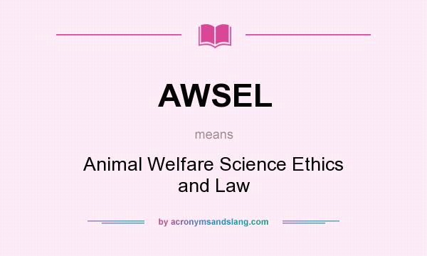 What does AWSEL mean? - Definition of AWSEL - AWSEL stands for Animal  Welfare Science Ethics and Law. By 