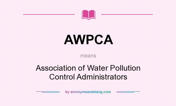 What does AWPCA mean? It stands for Association of Water Pollution Control Administrators