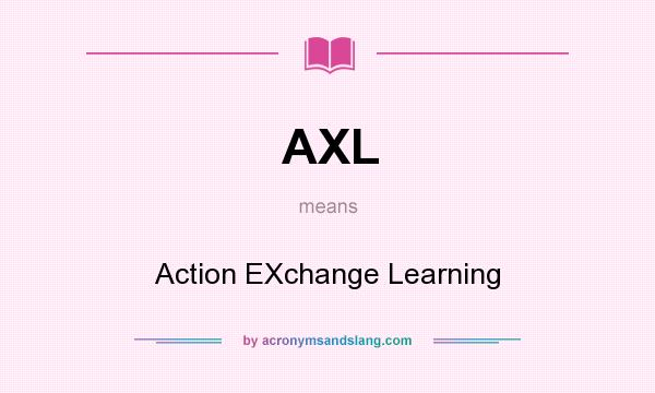 What does AXL mean? It stands for Action EXchange Learning