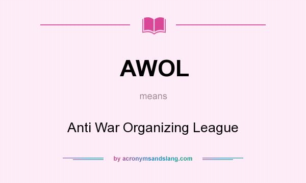 What does AWOL mean? It stands for Anti War Organizing League