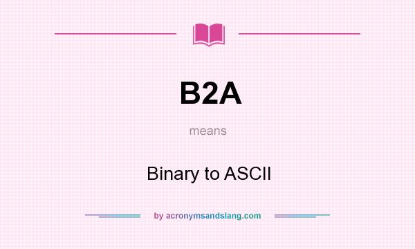 What does B2A mean? It stands for Binary to ASCII