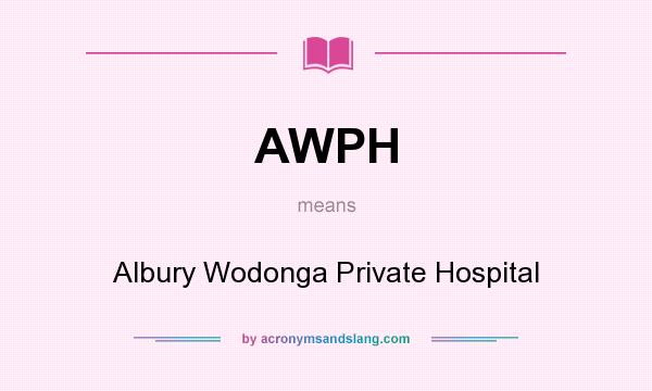 What does AWPH mean? It stands for Albury Wodonga Private Hospital