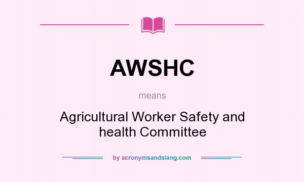 What does AWSHC mean? It stands for Agricultural Worker Safety and health Committee