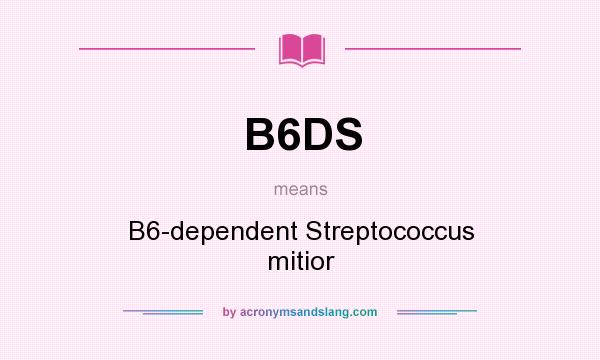 What does B6DS mean? It stands for B6-dependent Streptococcus mitior