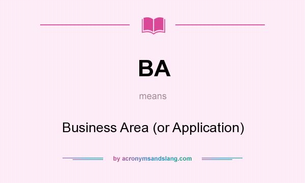 What does BA mean? It stands for Business Area (or Application)