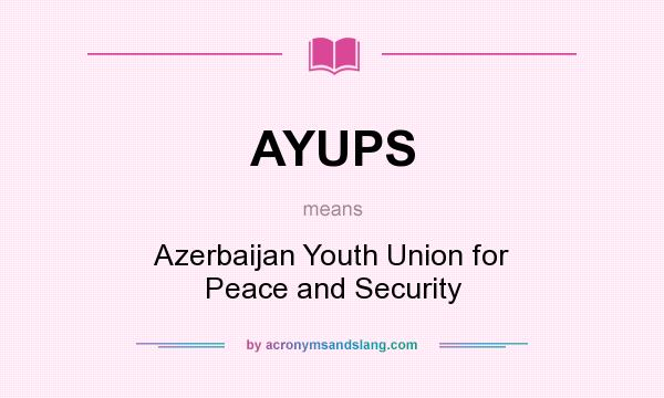 What does AYUPS mean? It stands for Azerbaijan Youth Union for Peace and Security