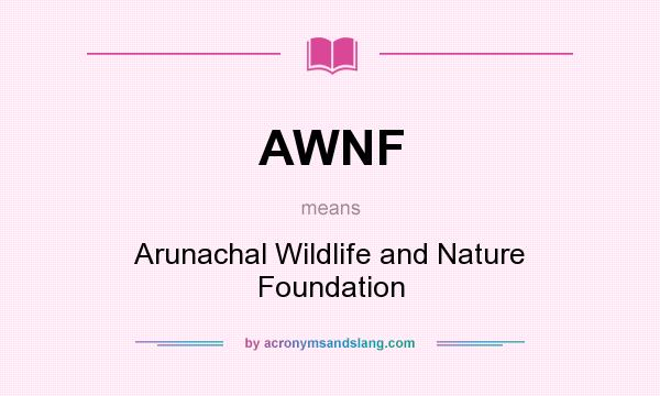 What does AWNF mean? It stands for Arunachal Wildlife and Nature Foundation