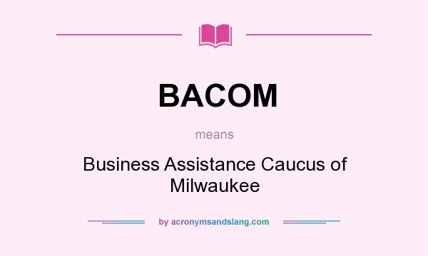 What does BACOM mean? It stands for Business Assistance Caucus of Milwaukee