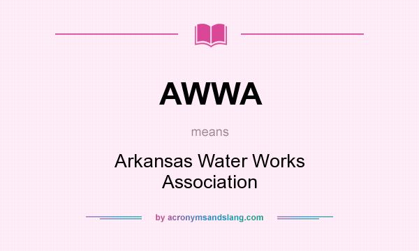 What does AWWA mean? It stands for Arkansas Water Works Association