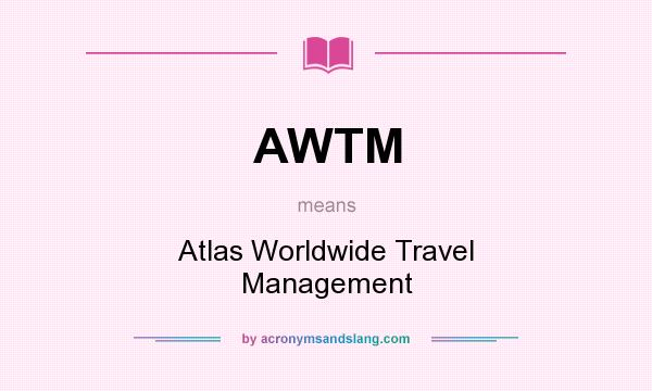 What does AWTM mean? It stands for Atlas Worldwide Travel Management