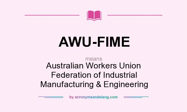 What does AWU-FIME mean? It stands for Australian Workers Union Federation of Industrial Manufacturing & Engineering