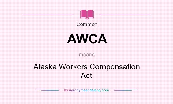 What does AWCA mean? It stands for Alaska Workers Compensation Act