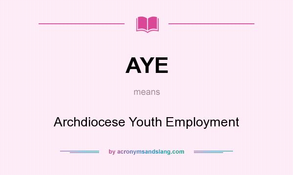 What does AYE mean? It stands for Archdiocese Youth Employment