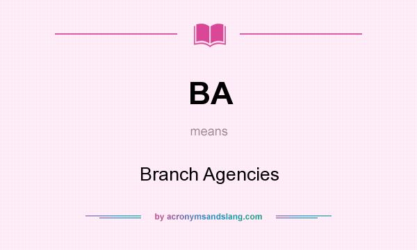 What does BA mean? It stands for Branch Agencies