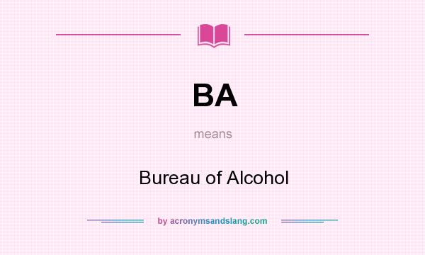 What does BA mean? It stands for Bureau of Alcohol