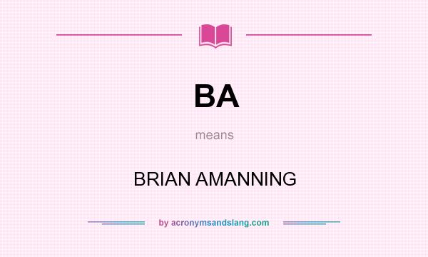 What does BA mean? It stands for BRIAN AMANNING