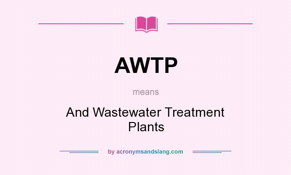 What does AWTP mean? It stands for And Wastewater Treatment Plants