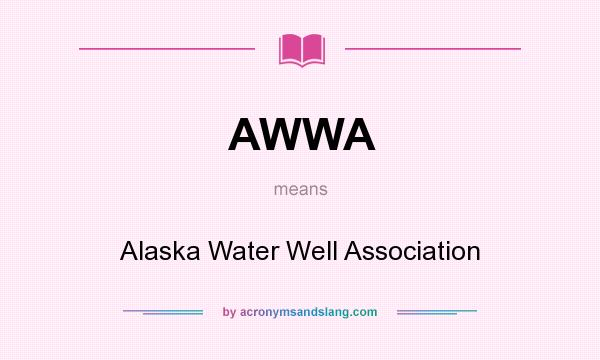 What does AWWA mean? It stands for Alaska Water Well Association